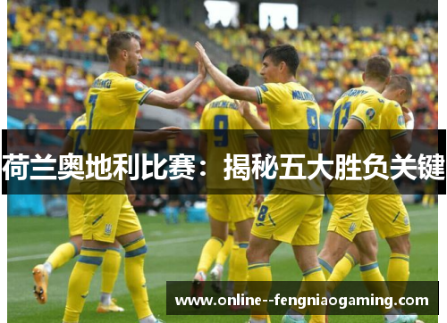 荷兰奥地利比赛：揭秘五大胜负关键