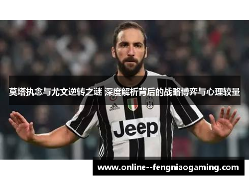 莫塔执念与尤文逆转之谜 深度解析背后的战略博弈与心理较量 莫塔执念与尤文逆转之谜 深度解析背后的战略博弈与心理较量