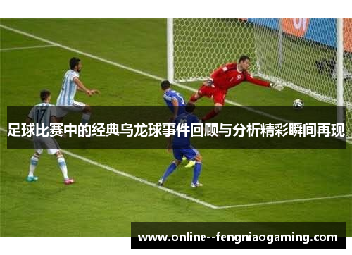 足球比赛中的经典乌龙球事件回顾与分析精彩瞬间再现