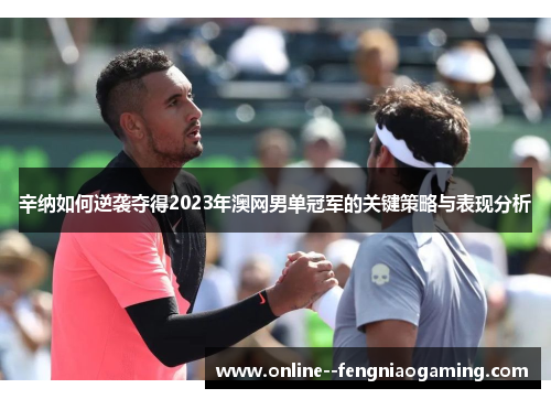 辛纳如何逆袭夺得2023年澳网男单冠军的关键策略与表现分析