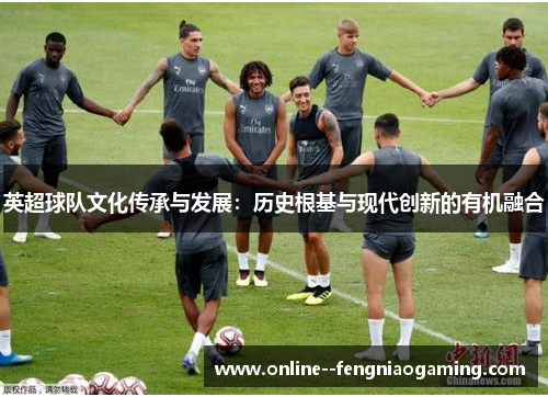 英超球队文化传承与发展:历史根基与现代创新的有机融合 英超球队文化传承与发展:历史根基与现代创新的有机融合