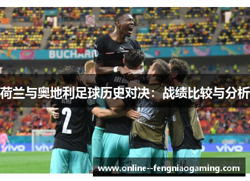 荷兰与奥地利足球历史对决：战绩比较与分析