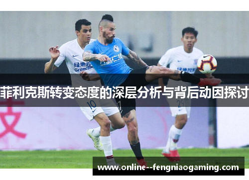 菲利克斯转变态度的深层分析与背后动因探讨