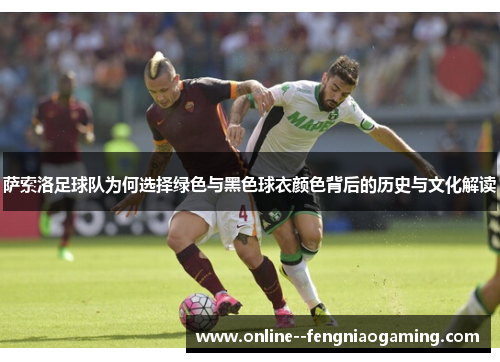 萨索洛足球队为何选择绿色与黑色球衣颜色背后的历史与文化解读
