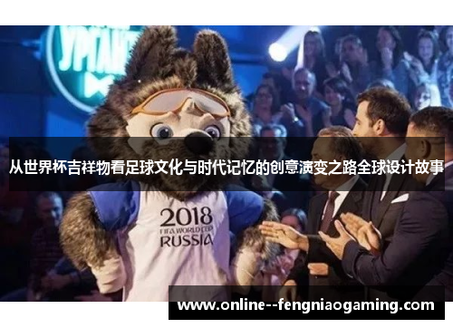 从世界杯吉祥物看足球文化与时代记忆的创意演变之路全球设计故事