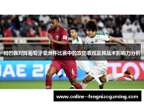 姆巴佩对阵葡萄牙亚洲杯比赛中的攻防表现及其战术影响力分析