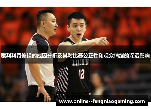 裁判判罚偏袒的成因分析及其对比赛公正性和观众情绪的深远影响 裁判判罚偏袒的成因分析及其对比赛公正性和观众情绪的深远影响