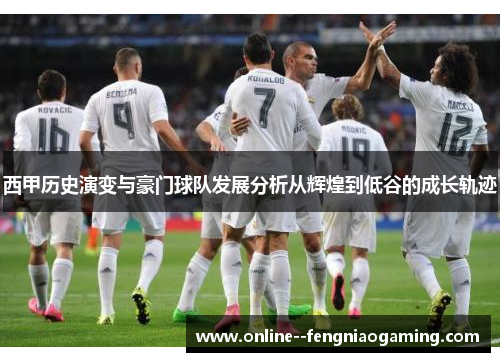 西甲历史演变与豪门球队发展分析从辉煌到低谷的成长轨迹 西甲历史演变与豪门球队发展分析从辉煌到低谷的成长轨迹