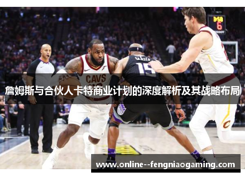 詹姆斯与合伙人卡特商业计划的深度解析及其战略布局