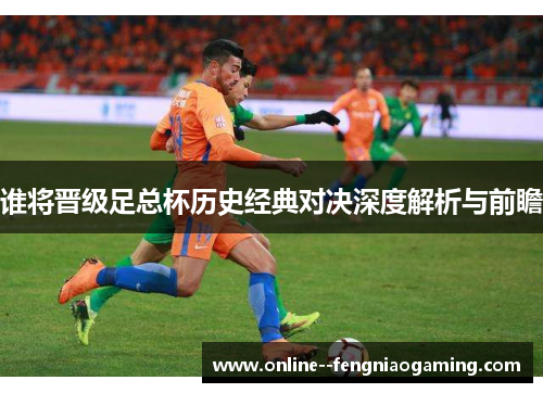 谁将晋级足总杯历史经典对决深度解析与前瞻
