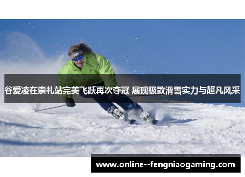 谷爱凌在崇礼站完美飞跃再次夺冠 展现极致滑雪实力与超凡风采 谷爱凌在崇礼站完美飞跃再次夺冠 展现极致滑雪实力与超凡风采