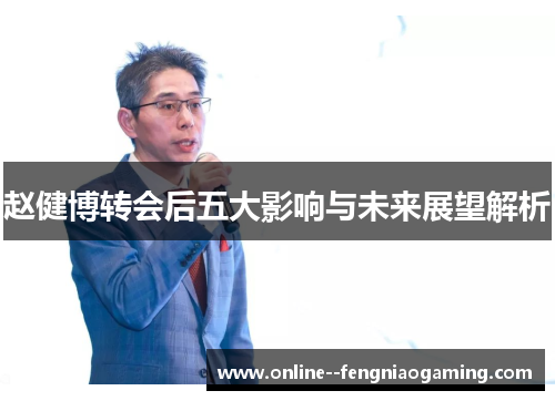 赵健博转会后五大影响与未来展望解析 赵健博转会后五大影响与未来展望解析