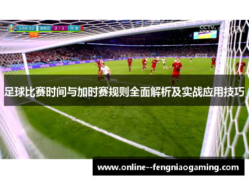 足球比赛时间与加时赛规则全面解析及实战应用技巧