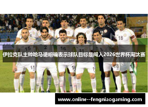 伊拉克队主帅哈马德明确表示球队目标是闯入2026世界杯淘汰赛