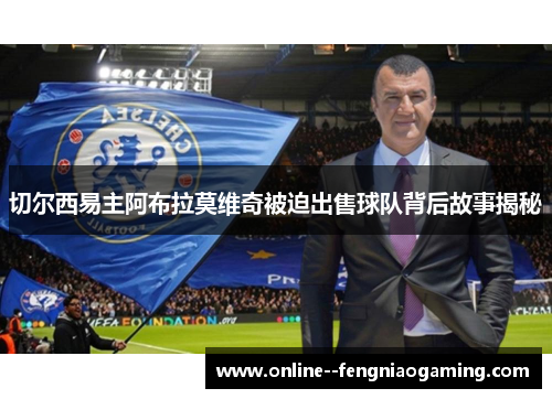 切尔西易主阿布拉莫维奇被迫出售球队背后故事揭秘