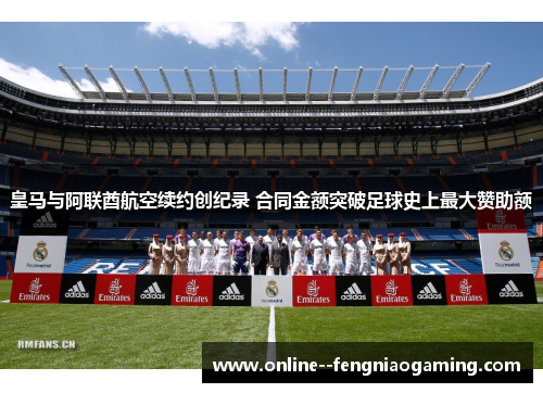 皇马与阿联酋航空续约创纪录 合同金额突破足球史上最大赞助额 皇马与阿联酋航空续约创纪录 合同金额突破足球史上最大赞助额