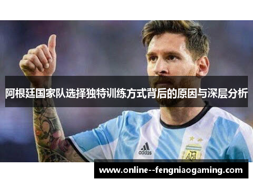 阿根廷国家队选择独特训练方式背后的原因与深层分析