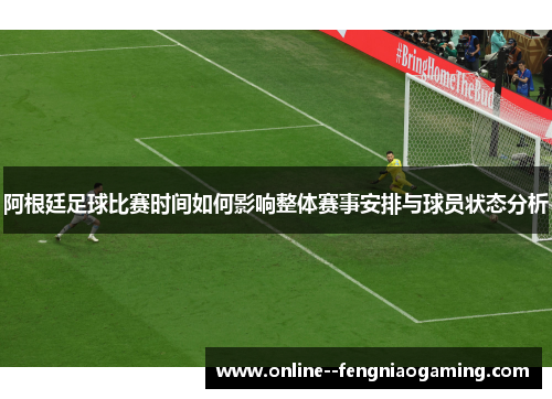 阿根廷足球比赛时间如何影响整体赛事安排与球员状态分析