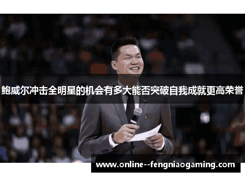 鲍威尔冲击全明星的机会有多大能否突破自我成就更高荣誉