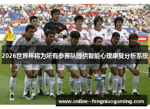 2026世界杯将为所有参赛队提供智能心理康复分析系统