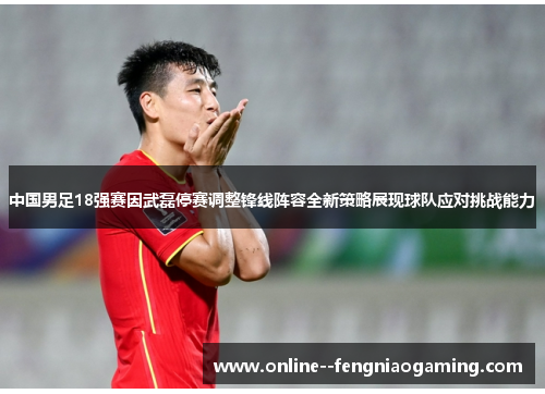 中国男足18强赛因武磊停赛调整锋线阵容全新策略展现球队应对挑战能力 中国男足18强赛因武磊停赛调整锋线阵容全新策略展现球队应对挑战能力