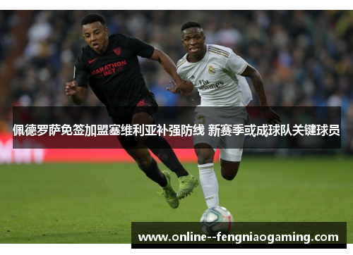 佩德罗萨免签加盟塞维利亚补强防线 新赛季或成球队关键球员 佩德罗萨免签加盟塞维利亚补强防线 新赛季或成球队关键球员