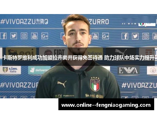 卡斯特罗维利成功加盟拉齐奥并获得免签待遇 助力球队中场实力提升 卡斯特罗维利成功加盟拉齐奥并获得免签待遇 助力球队中场实力提升