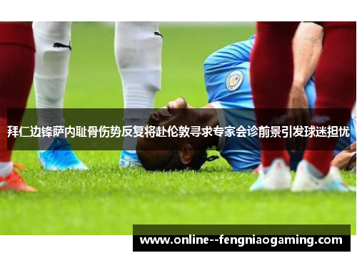 拜仁边锋萨内耻骨伤势反复将赴伦敦寻求专家会诊前景引发球迷担忧 拜仁边锋萨内耻骨伤势反复将赴伦敦寻求专家会诊前景引发球迷担忧