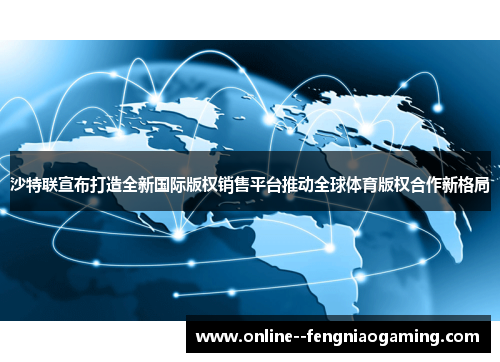 沙特联宣布打造全新国际版权销售平台推动全球体育版权合作新格局