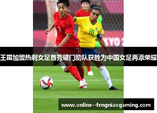 王霜加盟热刺女足首秀破门助队获胜为中国女足再添荣耀 王霜加盟热刺女足首秀破门助队获胜为中国女足再添荣耀