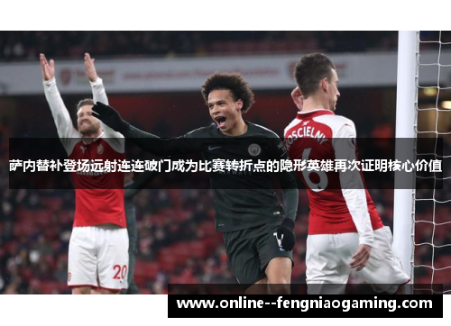 萨内替补登场远射连连破门成为比赛转折点的隐形英雄再次证明核心价值