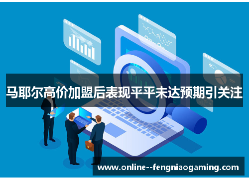 马耶尔高价加盟后表现平平未达预期引关注 马耶尔高价加盟后表现平平未达预期引关注