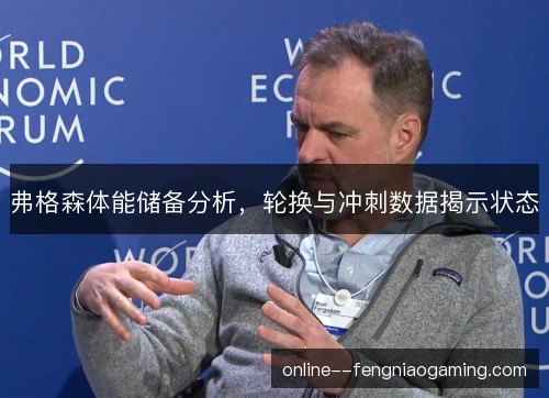 弗格森体能储备分析,轮换与冲刺数据揭示状态 弗格森体能储备分析,轮换与冲刺数据揭示状态