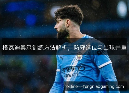 格瓦迪奥尔训练方法解析,防守选位与出球并重 格瓦迪奥尔训练方法解析,防守选位与出球并重